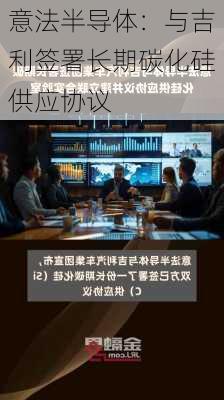 意法半导体：与吉利签署长期碳化硅供应协议