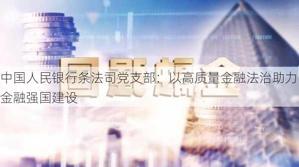 中国人民银行条法司党支部：以高质量金融法治助力金融强国建设