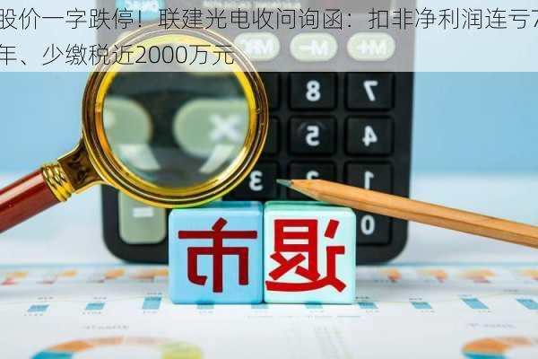 股价一字跌停！联建光电收问询函：扣非净利润连亏7年、少缴税近2000万元