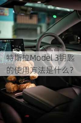 特斯拉Model 3钥匙的使用方法是什么？