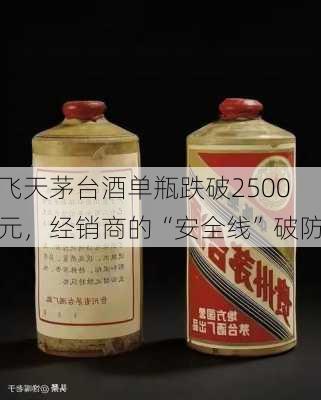 飞天茅台酒单瓶跌破2500元，经销商的“安全线”破防