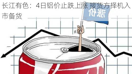 长江有色：4日铝价止跌上涨 接货方择机入市备货