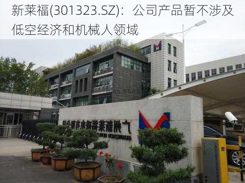 新莱福(301323.SZ)：公司产品暂不涉及低空经济和机械人领域