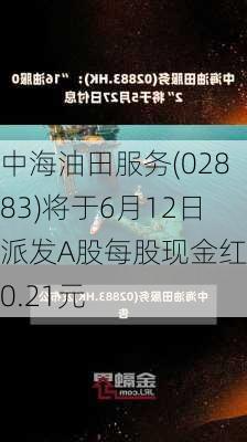 中海油田服务(02883)将于6月12日派发A股每股现金红利0.21元