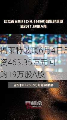 福莱特玻璃6月4日斥资463.35万元回购19万股A股