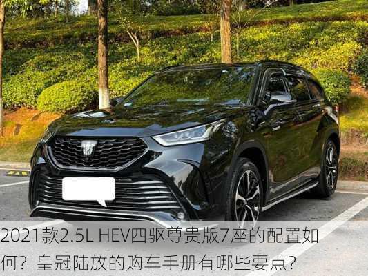 2021款2.5L HEV四驱尊贵版7座的配置如何？皇冠陆放的购车手册有哪些要点？