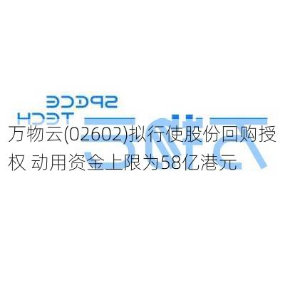 万物云(02602)拟行使股份回购授权 动用资金上限为58亿港元