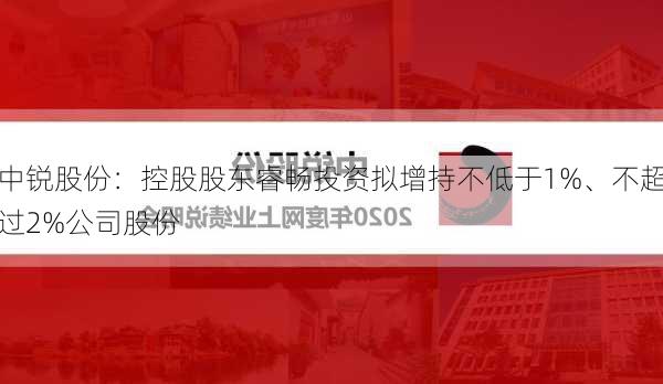 中锐股份：控股股东睿畅投资拟增持不低于1%、不超过2%公司股份