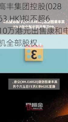 高丰集团控股(02863.HK)拟不超610万港元出售康和电机全部股权