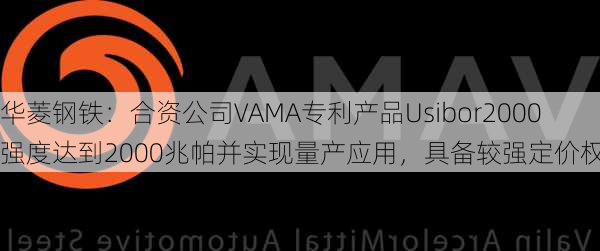 华菱钢铁：合资公司VAMA专利产品Usibor2000强度达到2000兆帕并实现量产应用，具备较强定价权