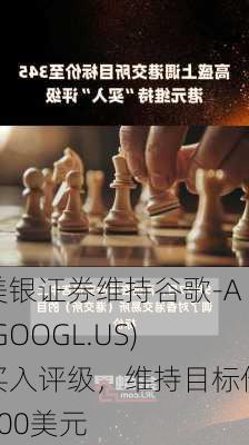 美银证券维持谷歌-A(GOOGL.US)买入评级，维持目标价200美元