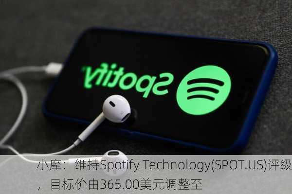 小摩：维持Spotify Technology(SPOT.US)评级，目标价由365.00美元调整至