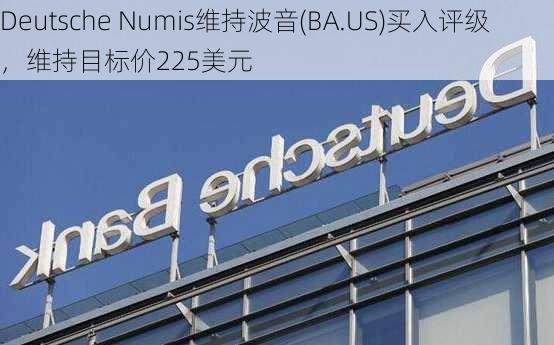 Deutsche Numis维持波音(BA.US)买入评级，维持目标价225美元