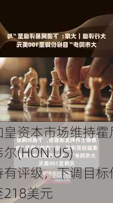 加皇资本市场维持霍尼韦尔(HON.US)持有评级，下调目标价至218美元