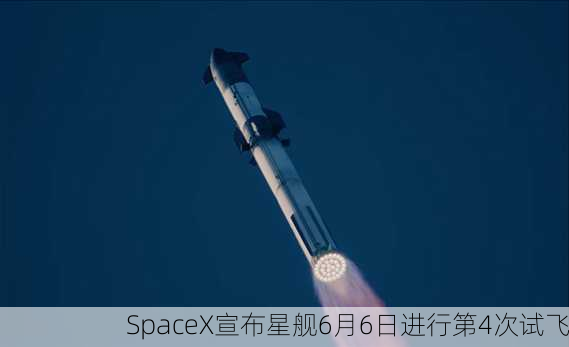 SpaceX宣布星舰6月6日进行第4次试飞