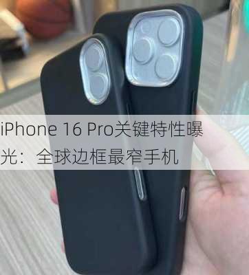 iPhone 16 Pro关键特性曝光：全球边框最窄手机