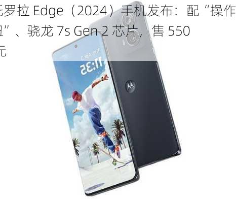 摩托罗拉 Edge（2024）手机发布：配“操作按钮”、骁龙 7s Gen 2 芯片，售 550 美元