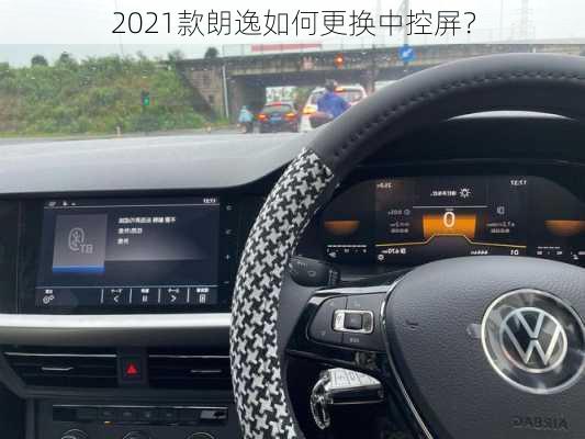 2021款朗逸如何更换中控屏？