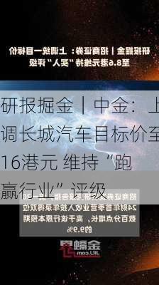 研报掘金｜中金：上调长城汽车目标价至16港元 维持“跑赢行业”评级