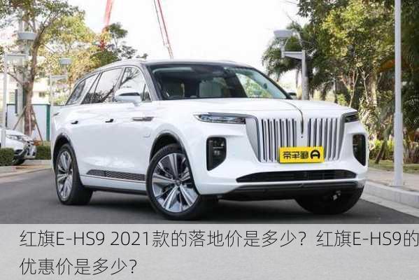 红旗E-HS9 2021款的落地价是多少？红旗E-HS9的优惠价是多少？