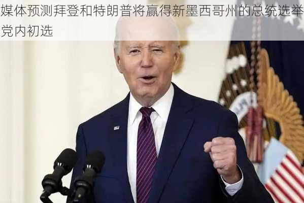 媒体预测拜登和特朗普将赢得新墨西哥州的总统选举党内初选