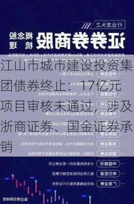 江山市城市建设投资集团债券终止：17亿元项目审核未通过，涉及浙商证券、国金证券承销