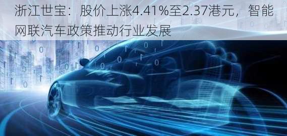 浙江世宝：股价上涨4.41%至2.37港元，智能网联汽车政策推动行业发展