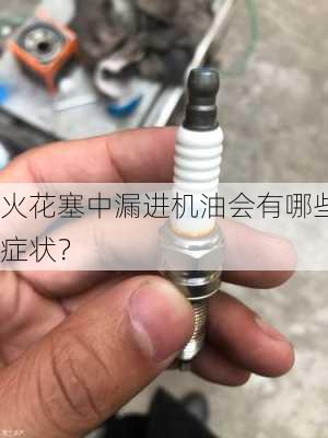 火花塞中漏进机油会有哪些症状？