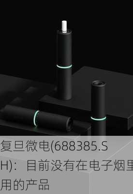 复旦微电(688385.SH)：目前没有在电子烟里应用的产品