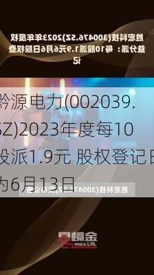 黔源电力(002039.SZ)2023年度每10股派1.9元 股权登记日为6月13日