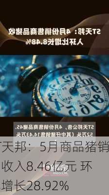 ST天邦：5月商品猪销售收入8.46亿元 环比增长28.92%