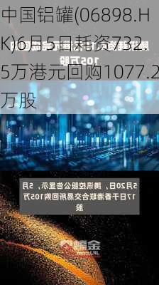 中国铝罐(06898.HK)6月5日耗资732.5万港元回购1077.2万股