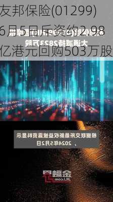 友邦保险(01299)6月5日斥资约2.98亿港元回购503万股