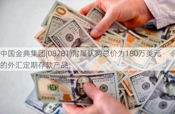 中国金典集团(08281)附属认购总价为180万美元的外汇定期存款产品