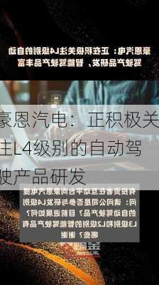 豪恩汽电：正积极关注L4级别的自动驾驶产品研发