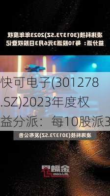 快可电子(301278.SZ)2023年度权益分派：每10股派3元