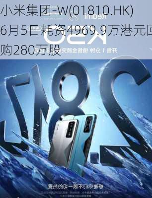 小米集团-W(01810.HK)6月5日耗资4969.9万港元回购280万股