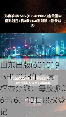 山东出版(601019.SH)2023年年度权益分派：每股派0.56元 6月13日股权登记