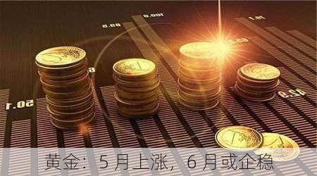 黄金：5 月上涨，6 月或企稳