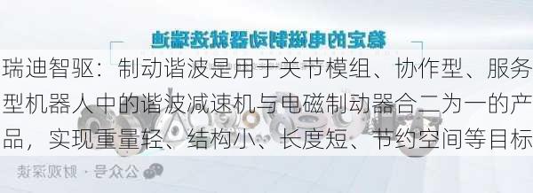 瑞迪智驱：制动谐波是用于关节模组、协作型、服务型机器人中的谐波减速机与电磁制动器合二为一的产品，实现重量轻、结构小、长度短、节约空间等目标