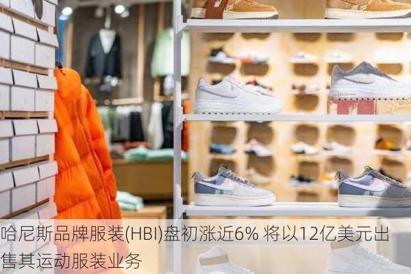 哈尼斯品牌服装(HBI)盘初涨近6% 将以12亿美元出售其运动服装业务