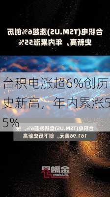 台积电涨超6%创历史新高，年内累涨55%