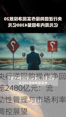 央行逆回购操作净回笼2480亿元：流动性管理与市场利率调控展望