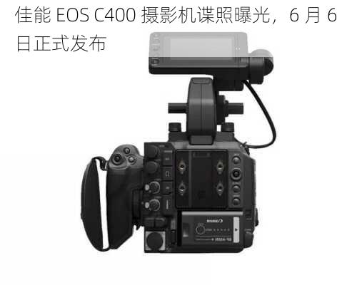 佳能 EOS C400 摄影机谍照曝光，6 月 6 日正式发布