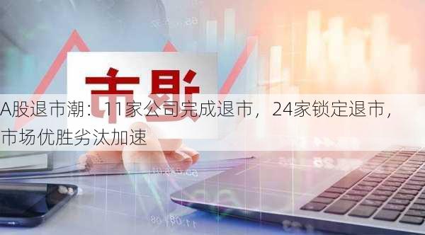 A股退市潮：11家公司完成退市，24家锁定退市，市场优胜劣汰加速