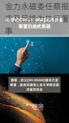 金力永磁委任蔡报贵及吕锋为执行董事