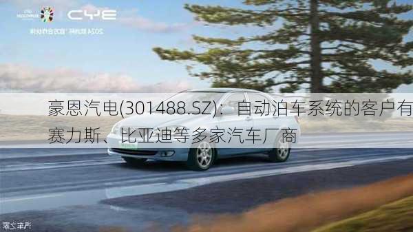 豪恩汽电(301488.SZ)：自动泊车系统的客户有赛力斯、比亚迪等多家汽车厂商