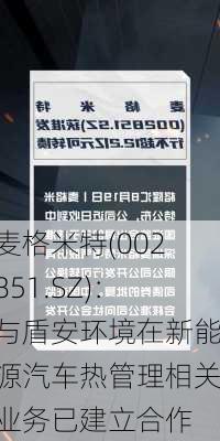 麦格米特(002851.SZ)：与盾安环境在新能源汽车热管理相关业务已建立合作