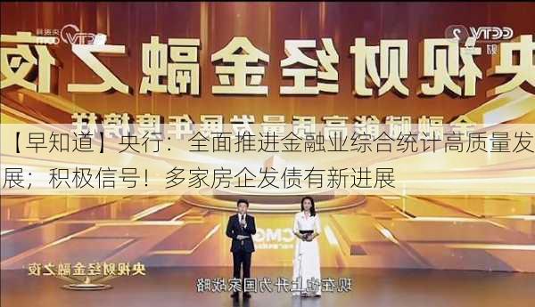 【早知道】央行：全面推进金融业综合统计高质量发展；积极信号！多家房企发债有新进展