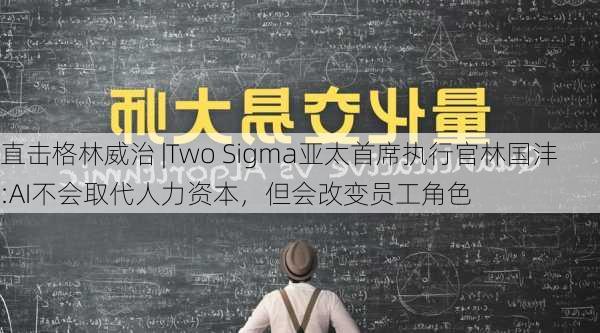 直击格林威治 |Two Sigma亚太首席执行官林国沣:AI不会取代人力资本，但会改变员工角色